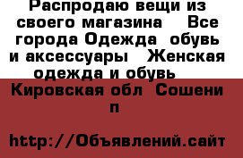 Распродаю вещи из своего магазина  - Все города Одежда, обувь и аксессуары » Женская одежда и обувь   . Кировская обл.,Сошени п.